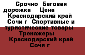 Срочно! Беговая дорожка  › Цена ­ 12 000 - Краснодарский край, Сочи г. Спортивные и туристические товары » Тренажеры   . Краснодарский край,Сочи г.